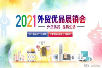 2021外贸优品展销会将于6月11日在济南国际会展中心举办！