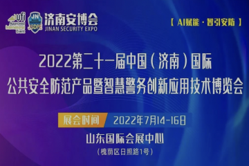 2022年第二十一届济南国际公共安全防范产品暨警务创新应用技术博览会7月14日开幕