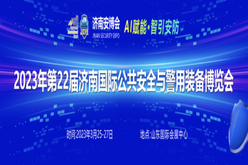 第二十二届中国(济南)国际公共安全 防范产品暨智慧警务创新应用技术博览会将于3月25日在山东国际会展中心举行